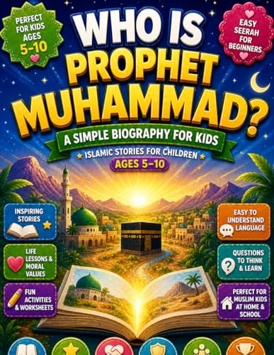 Who Is Prophet Muhammad? A Simple Biography for Kids: Islamic Stories for Children Ages 5–10 | Easy Seerah for Beginners with Life Lessons, Moral Values, Activities & Questions for Muslim Kids