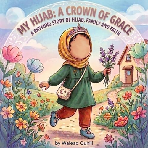 My Hijab: A Crown of Grace: An Islamic Rhyming Picture Book About Hijab, Family and Faith for Muslim Kids (Islamic and Muslim Rhyming Book Series For Kids)