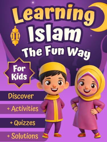 Learning Islam The Fun Way: An Educational Islamic Book for Muslim Kids Ages 6-12: Learn the Pillars of Islam, Faith, Prophet Muhammad , Angels, Ramadan, and the Quran through Fun Quizzes and Lessons.