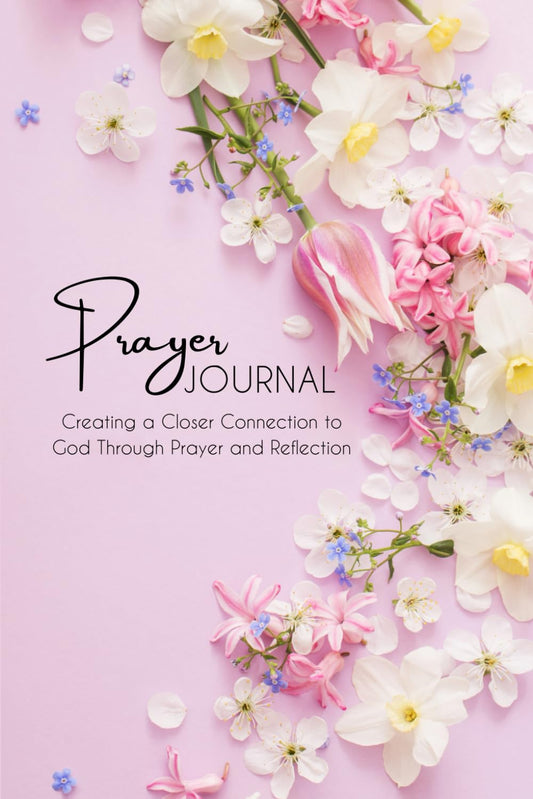 Prayer Journal: Creating a Closer Connection to God Through Prayer and Reflection