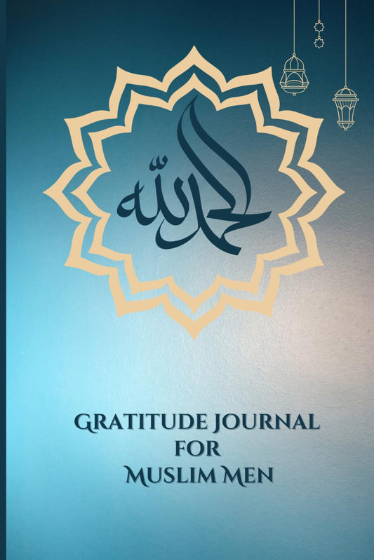 ALHAMDULILLAH - Gratitude Journal for Muslim Men: 100-Days of Daily Dua & Tasbih with Prayer Tracker, 5 Minutes Islamic Practice Notebook for Positive Mindset Growth & Embrace Spiritualty with ALLAH