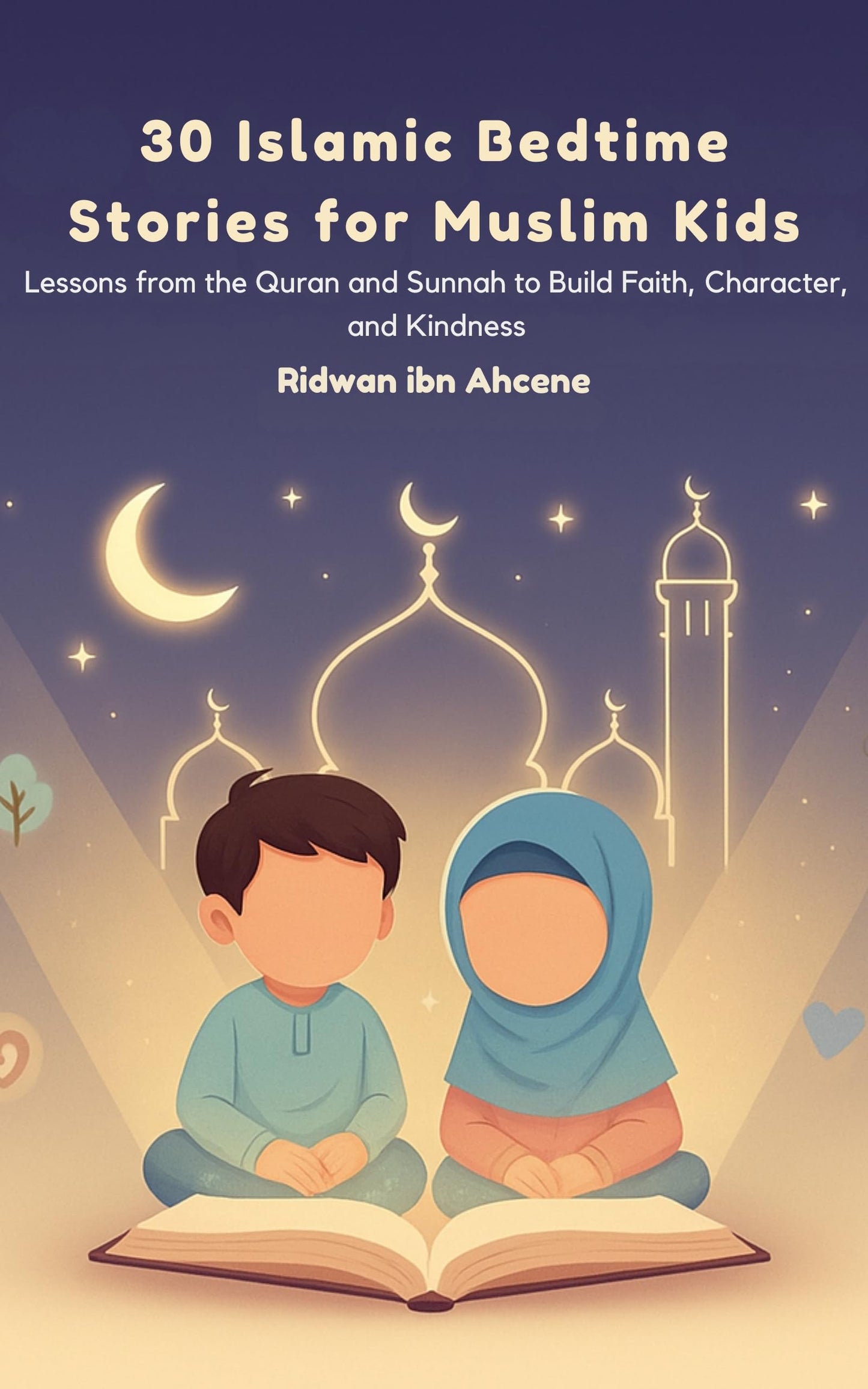 30 Islamic Bedtime Stories for Muslim Kids: Lessons from the Quran and Sunnah to Build Faith, Character, and Kindness